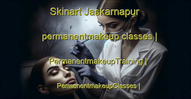 Skinart Jaskarnapur permanentmakeup classes | PermanentmakeupTraining | PermanentmakeupClasses | SkinartTraining-India